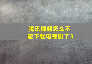 腾讯视频怎么不能下载电视剧了3