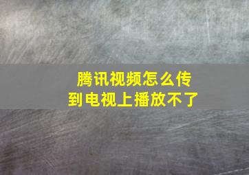 腾讯视频怎么传到电视上播放不了