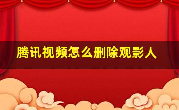 腾讯视频怎么删除观影人