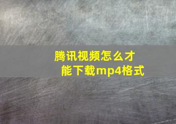 腾讯视频怎么才能下载mp4格式