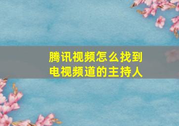 腾讯视频怎么找到电视频道的主持人