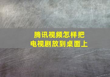 腾讯视频怎样把电视剧放到桌面上