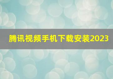 腾讯视频手机下载安装2023