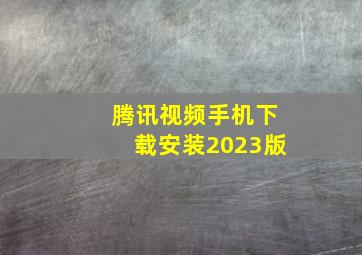 腾讯视频手机下载安装2023版