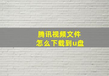 腾讯视频文件怎么下载到u盘