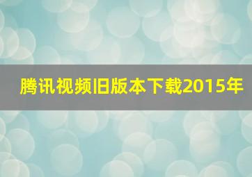 腾讯视频旧版本下载2015年