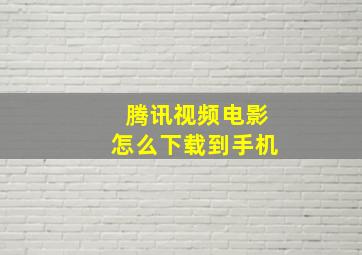 腾讯视频电影怎么下载到手机