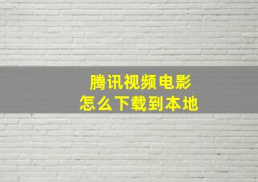 腾讯视频电影怎么下载到本地