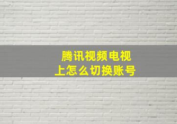 腾讯视频电视上怎么切换账号