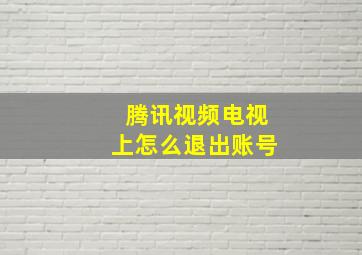 腾讯视频电视上怎么退出账号