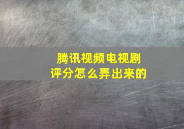 腾讯视频电视剧评分怎么弄出来的