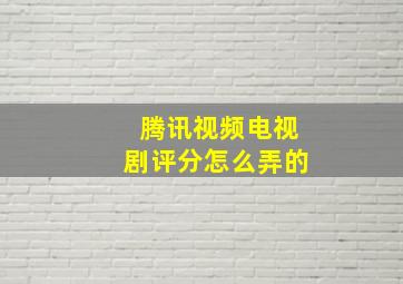 腾讯视频电视剧评分怎么弄的