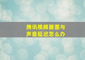 腾讯视频画面与声音延迟怎么办