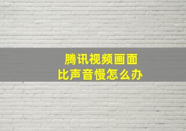 腾讯视频画面比声音慢怎么办