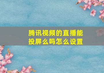 腾讯视频的直播能投屏么吗怎么设置