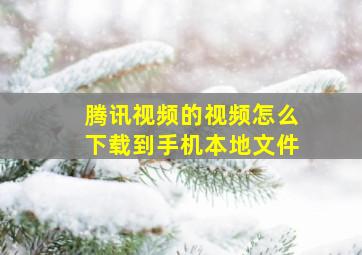 腾讯视频的视频怎么下载到手机本地文件