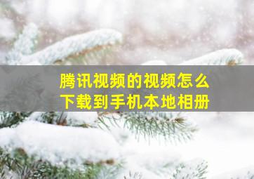 腾讯视频的视频怎么下载到手机本地相册