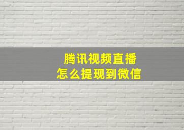 腾讯视频直播怎么提现到微信