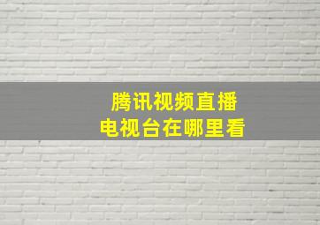 腾讯视频直播电视台在哪里看