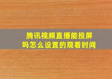 腾讯视频直播能投屏吗怎么设置的观看时间