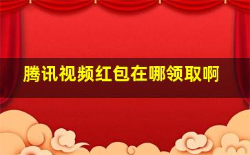 腾讯视频红包在哪领取啊