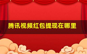 腾讯视频红包提现在哪里