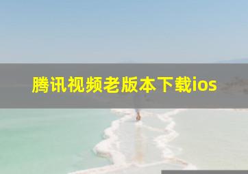 腾讯视频老版本下载ios