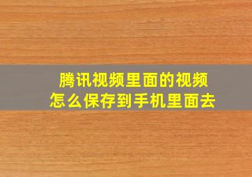 腾讯视频里面的视频怎么保存到手机里面去