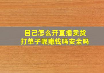 自己怎么开直播卖货打单子呢赚钱吗安全吗