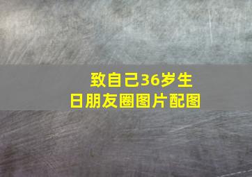 致自己36岁生日朋友圈图片配图