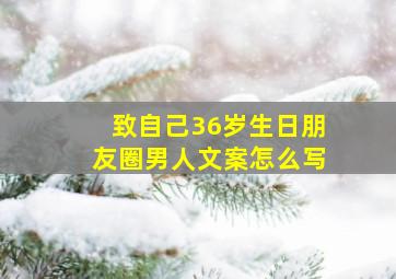 致自己36岁生日朋友圈男人文案怎么写