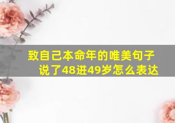 致自己本命年的唯美句子说了48进49岁怎么表达