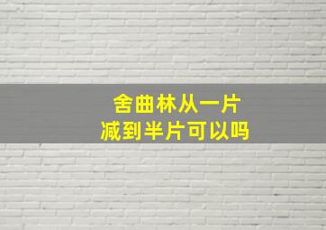 舍曲林从一片减到半片可以吗