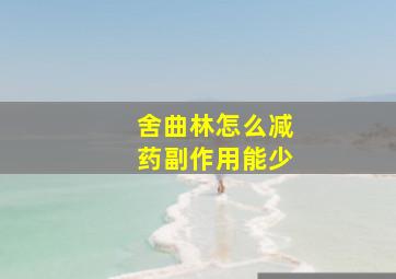 舍曲林怎么减药副作用能少