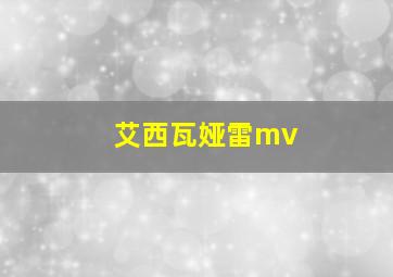 艾西瓦娅雷mv