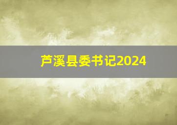 芦溪县委书记2024