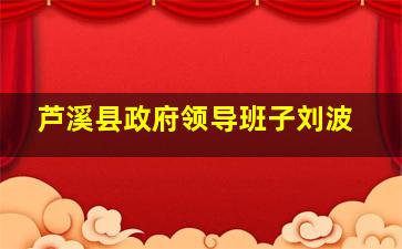 芦溪县政府领导班子刘波