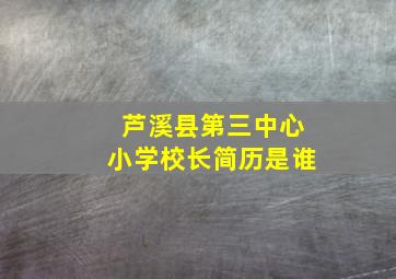 芦溪县第三中心小学校长简历是谁