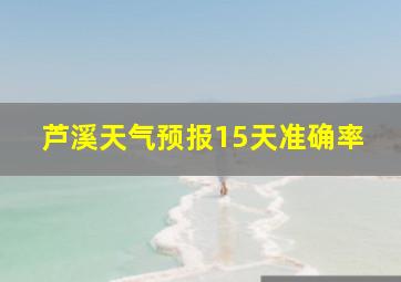 芦溪天气预报15天准确率