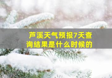 芦溪天气预报7天查询结果是什么时候的