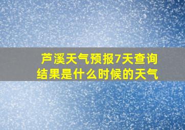 芦溪天气预报7天查询结果是什么时候的天气