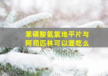 苯磺酸氨氯地平片与阿司匹林可以混吃么