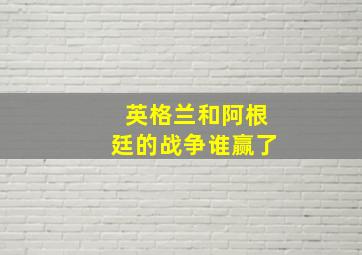 英格兰和阿根廷的战争谁赢了