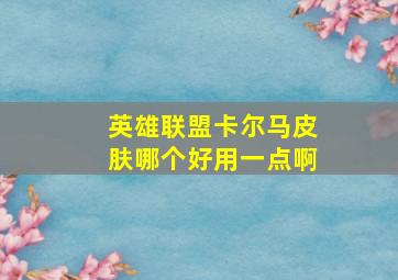 英雄联盟卡尔马皮肤哪个好用一点啊