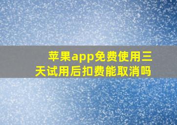 苹果app免费使用三天试用后扣费能取消吗