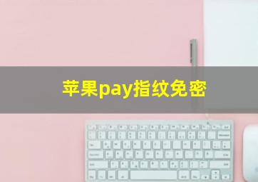 苹果pay指纹免密