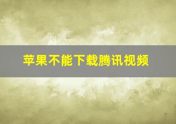 苹果不能下载腾讯视频