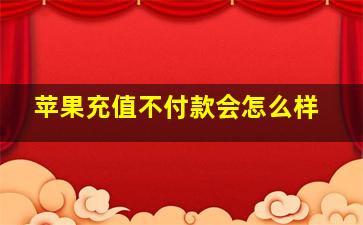 苹果充值不付款会怎么样