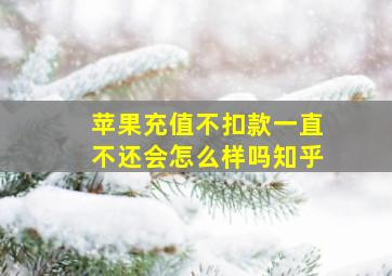 苹果充值不扣款一直不还会怎么样吗知乎