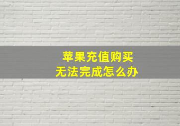 苹果充值购买无法完成怎么办